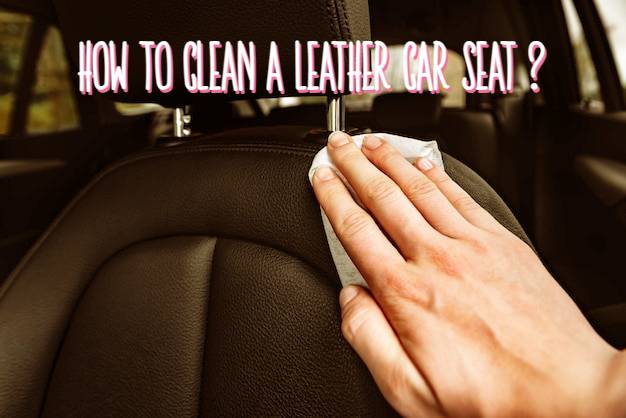 How To Clean Leather Car Seats