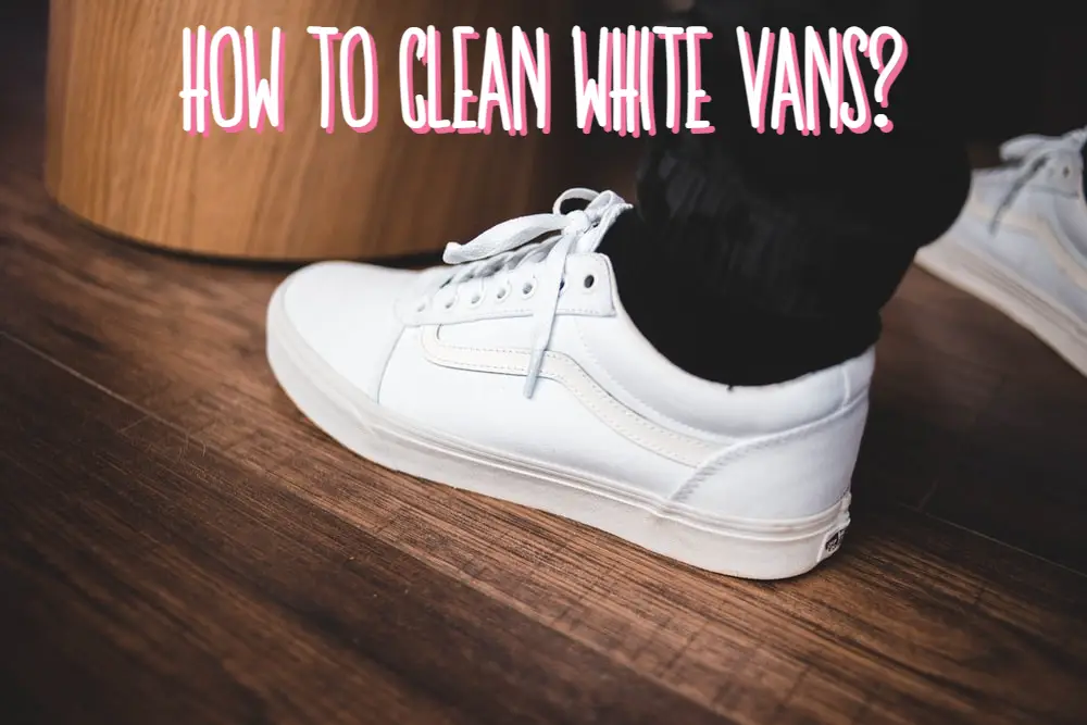 How to Clean White Vans - Things With Benefits